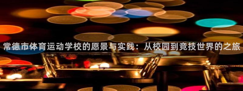 米兰体育网页版：常德市体育运动学校的愿景与实践：从校园到竞技世界的之旅