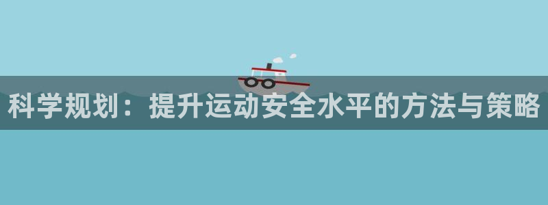 米兰体育报：科学规划：提升运动安全水平的方法与策略