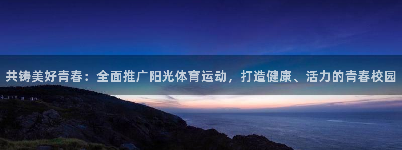 米兰体育登录：共铸美好青春：全面推广阳光体育运动，打造健康、活力的青春校园