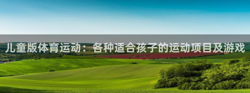 米兰体育登录：儿童版体育运动：各种适合孩子的运动项目及游戏