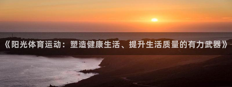 米兰体育官方下载入口：《阳光体育运动：塑造健康生活、提升生活质量的有力武器》